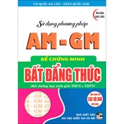 Sử Dụng Phương Pháp AM - GM Để Chứng Minh Bất Đẳng Thức (Dùng Chung Cho Các Bộ SGK Hiện Hành)
