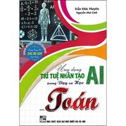 Ứng Dụng Trí Tuệ Nhân Tạo AI Trong Dạy Và Học Môn Toán (Dành Cho Giáo Viên Và Học Sinh - Dùng Chung Cho Các Bộ SGK Hiện Hành)